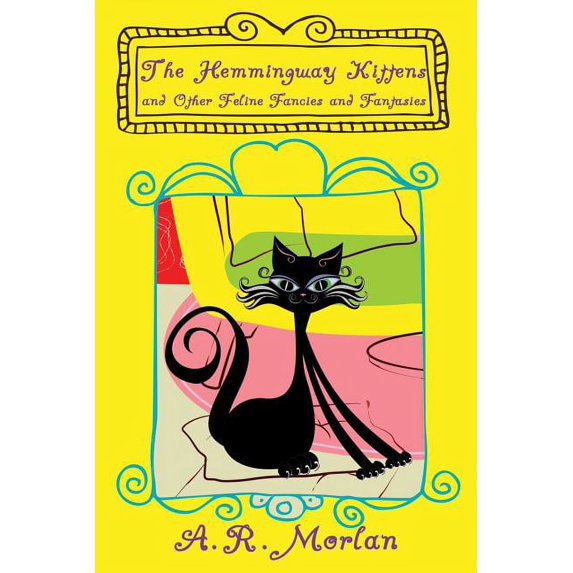 The Hemingway Kittens and Other Feline Fancies and Fantasies (Paperback) by A R Morlan