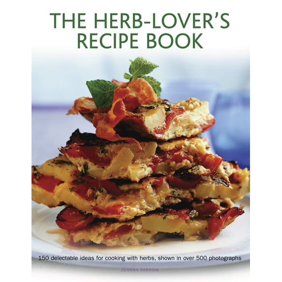 The Herb-Lover's Recipe Book : 150 Delectable Ideas For Cooking With Herbs, Shown In Over 500 Photographs (Hardcover)