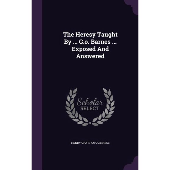 The Heresy Taught By ... G.o. Barnes ... Exposed And Answered (Hardcover)