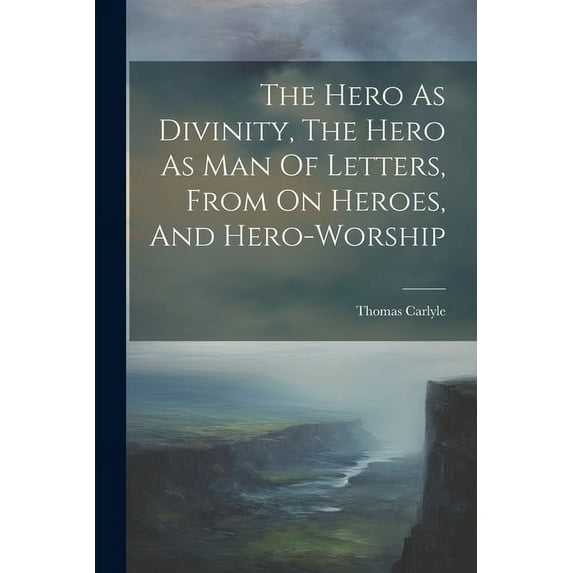 The Hero As Divinity, The Hero As Man Of Letters, From On Heroes, And Hero-worship (Paperback)
