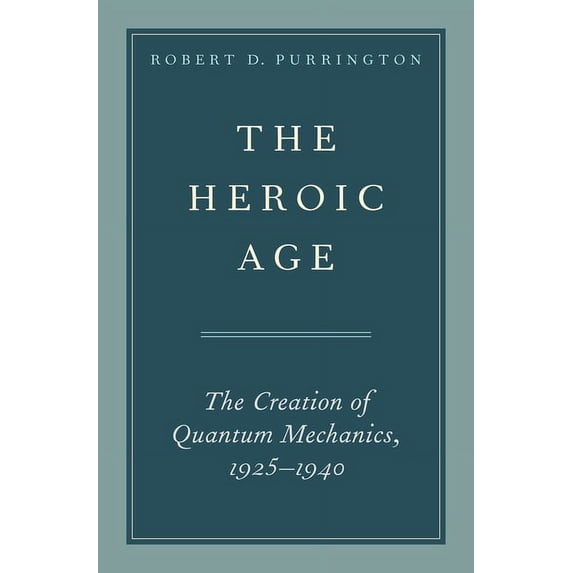 Heroic Age: The Creation of Quantum Mechanics, 1925-1940, (Hardcover)