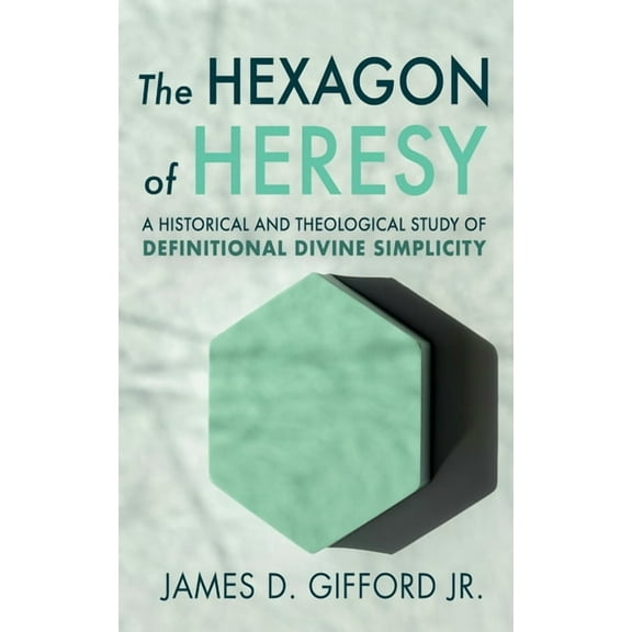 The Hexagon of Heresy: A Historical and Theological Study of Definitional Divine Simplicity, (Paperback)