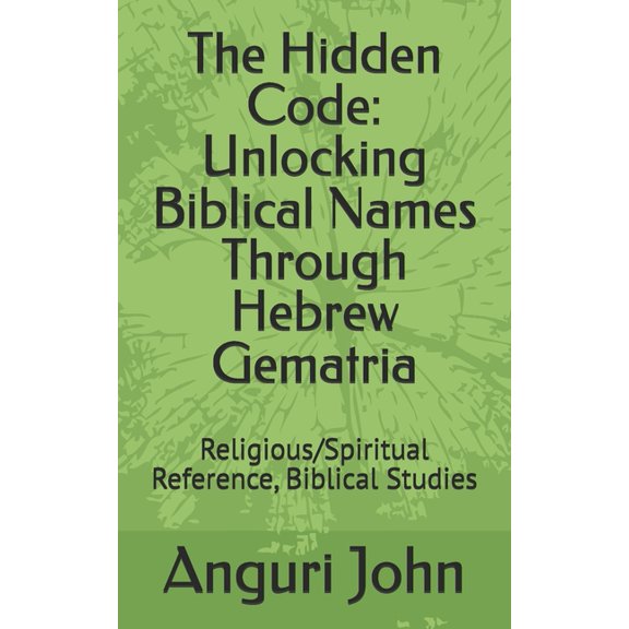 Biblical Names Through Hebrew Gematria B The Hidden Code: Unlocking Biblical Names Through Hebrew Gematria: Religious/Spiritual Reference, Biblical Studies, (Paperback)