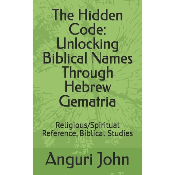 The Hidden Code: Unlocking Biblical Names Through Hebrew Gematria: Religious/Spiritual Reference, Biblical Studies, (Paperback)