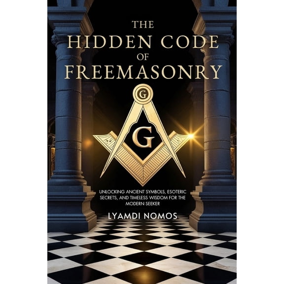 The Hidden Code of Freemasonry: Unlocking Ancient Symbols, Esoteric Secrets, and Timeless Wisdom for the Modern Seeker, (Paperback)