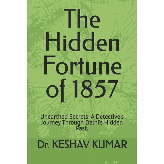 The Hidden Fortune of 1857: Unearthed Secrets: A Detective's Journey Through Delhi's Hidden Past., (Paperback)