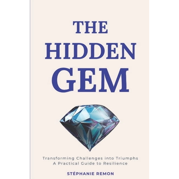 The Hidden Gem: Transforming Challenges into Triumphs: A Practical Guide to Resilience, (Paperback)