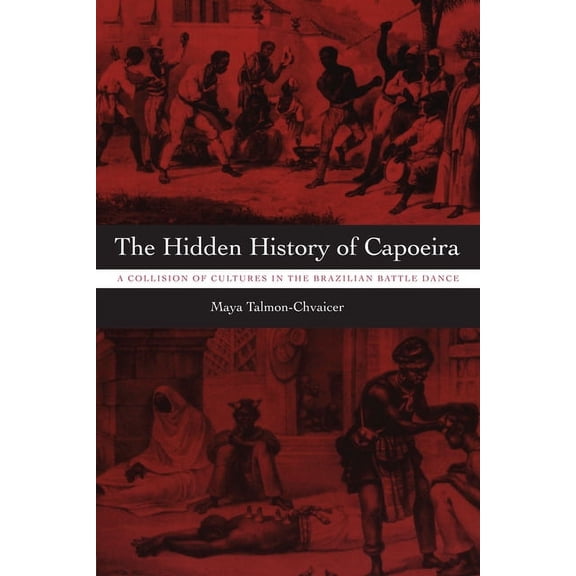 The Hidden History of Capoeira: A Collision of Cultures in the Brazilian Battle Dance, (Paperback)