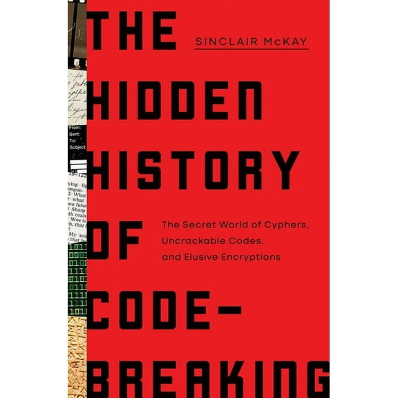The Hidden History of Code-Breaking: The Secret World of Cyphers, Uncrackable Codes, and Elusive Encryptions, (Hardcover)