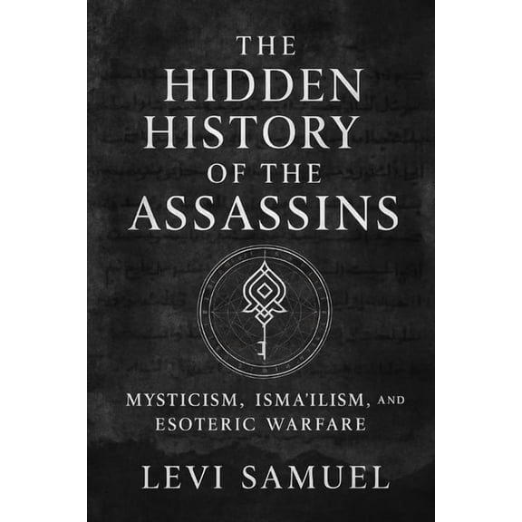 The Hidden History of the Assassins: Mysticism, Isma'ilism, and Esoteric Warfare, (Paperback)