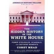 The Hidden History of the White House Power Struggles, Scandals, and Defining Moments Hardcover