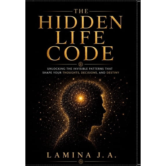 The Hidden Life Code: Unlocking the Invisible Patterns That Shape Your Thoughts, Decisions, and Destiny, (Paperback)