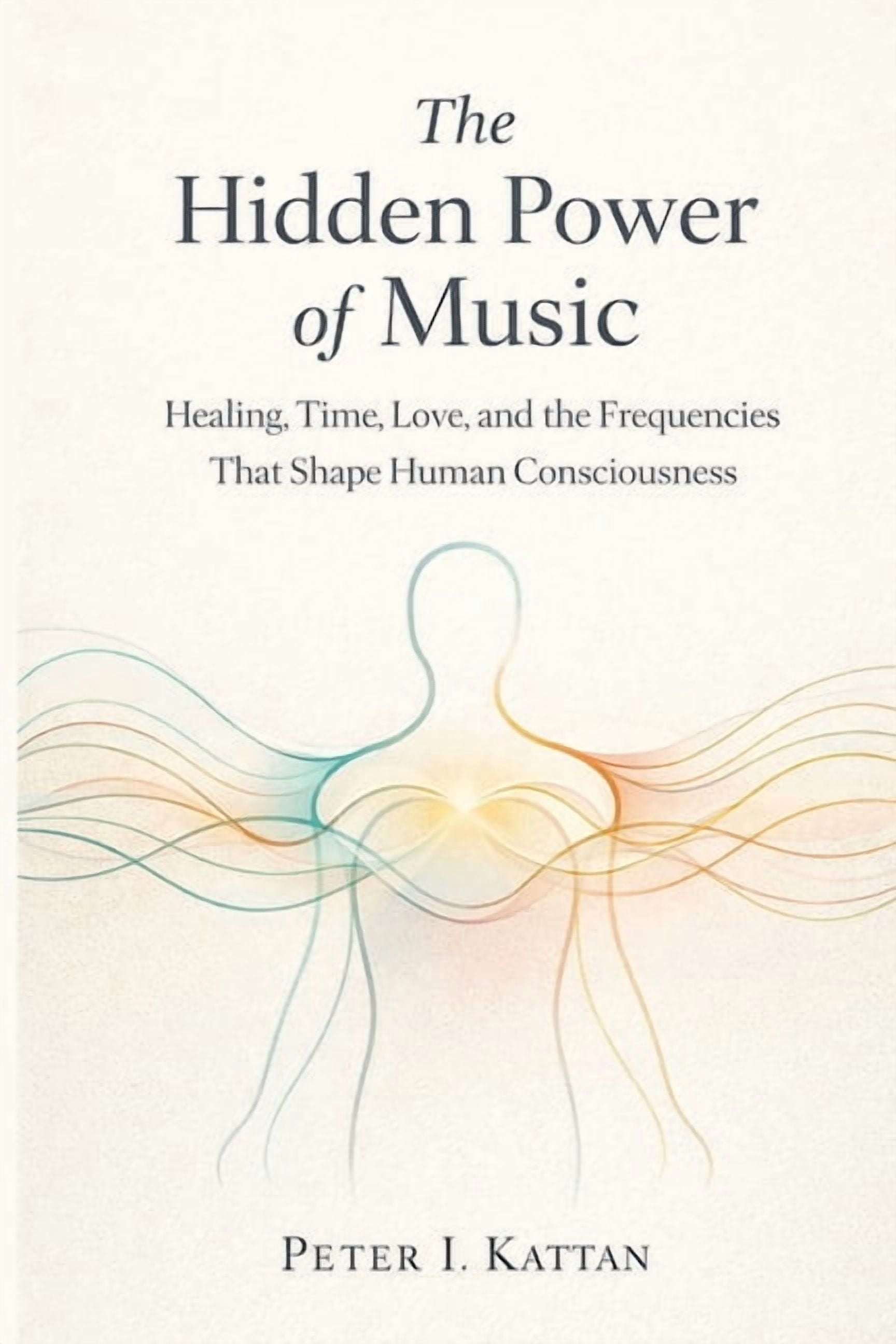 The Hidden Power of Music: Healing, Time, Love, and the Frequencies That Shape Human Consciousness, (Paperback)
