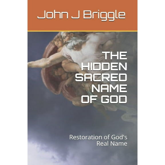 The Hidden Sacred Name of God: Restoration of God's Real Name (Paperback) by John J Briggle