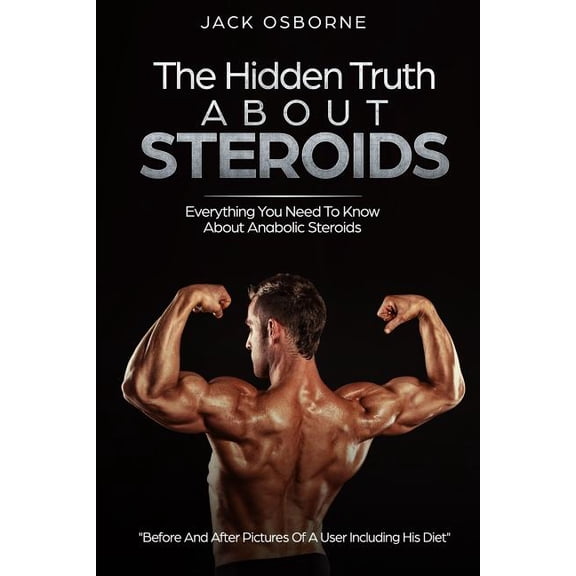 The Hidden Truth About Steroids: Everything You Need To Know About Anabolic Steroids - How To Use (Paperback) by Jack Osbourne