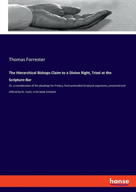 The Hierarchical Bishops Claim to a Divine Right, Tried at the Scripture-Bar: Or, a consideration of the pleadings for P, (Paperback)
