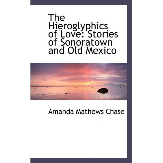 The Hieroglyphics of Love : Stories of Sonoratown and Old Mexico (Paperback)