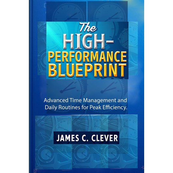 The High-Performance Blueprint: Advanced Time Management and Daily Routines for Peak Efficiency., (Paperback)