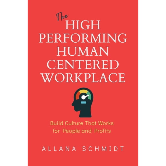 The High-Performing, Human-Centered Workplace: Build Culture That Works for People and Profits, (Paperback)