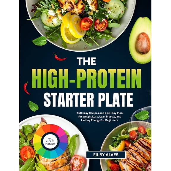 The High-Protein Starter Plate: 150 Easy Recipes And A 30-Day Plan For Weight Loss, Lean Muscle, And Lasting Energy For , (Paperback)