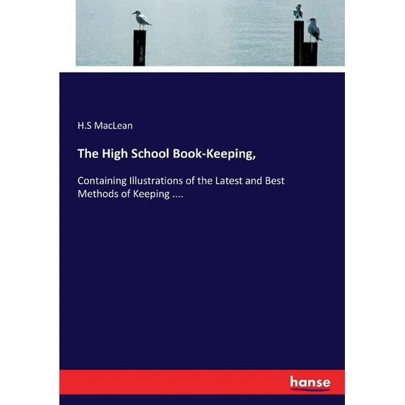The High School Book-Keeping,: Containing Illustrations of the Latest and Best Methods of Keeping ...., (Paperback)