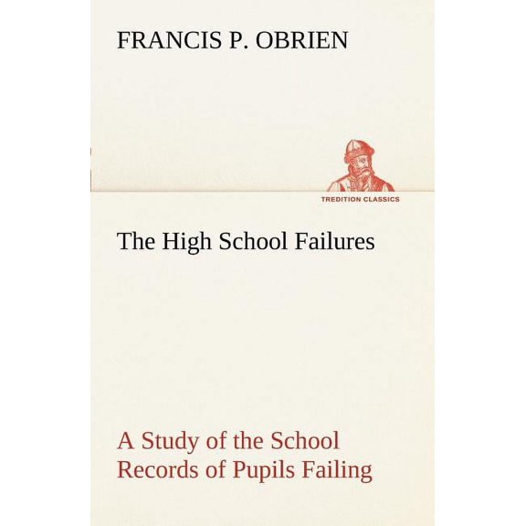 The High School Failures a Study of the School Records of Pupils Failing in Academic or Commercial High School Subjects (Paperback)