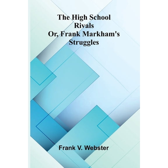The High School Rivals: Or, Frank Markham'S Struggles, (Paperback)