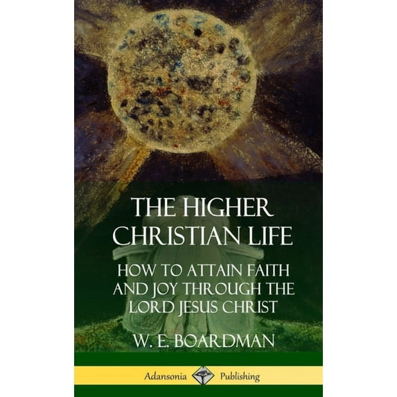 The Higher Christian Life: How to Attain Faith and Joy Through the Lord Jesus Christ (Hardcover), (Hardcover)