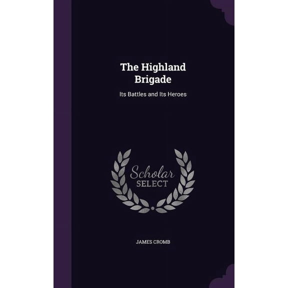 The Highland Brigade: Its Battles and Its Heroes Hardcover 1340850060 9781340850067 James Cromb