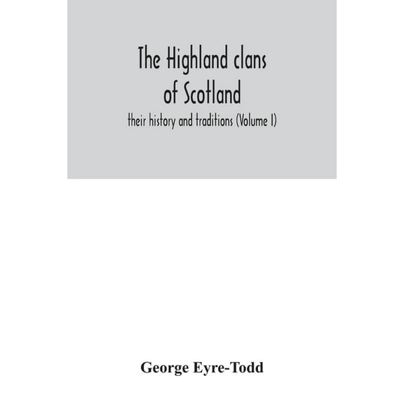 The Highland clans of Scotland; their history and traditions (Volume I), (Paperback)