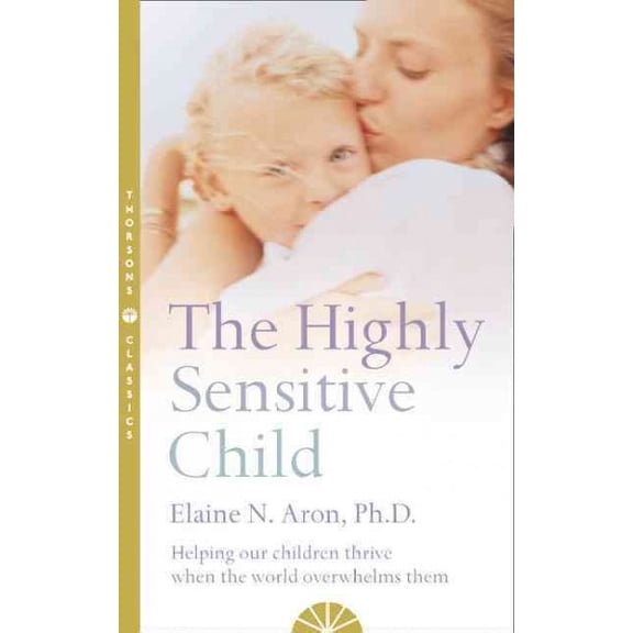 The Highly Sensitive Child : Helping Our Children Thrive When the World Overwhelms Them
