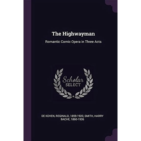 The Highwayman: Romantic Comic Opera in Three Acts Paperback 1378954017 9781378954010 Reginald De Koven, Harry Bache Smith