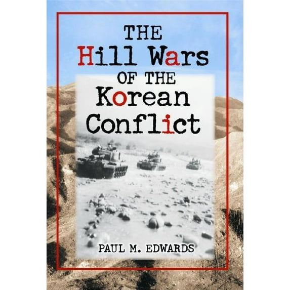 The Hill Wars of the Korean Conflict: A Dictionary of Hills, Outposts and Other Sites of Military Action, (Paperback)