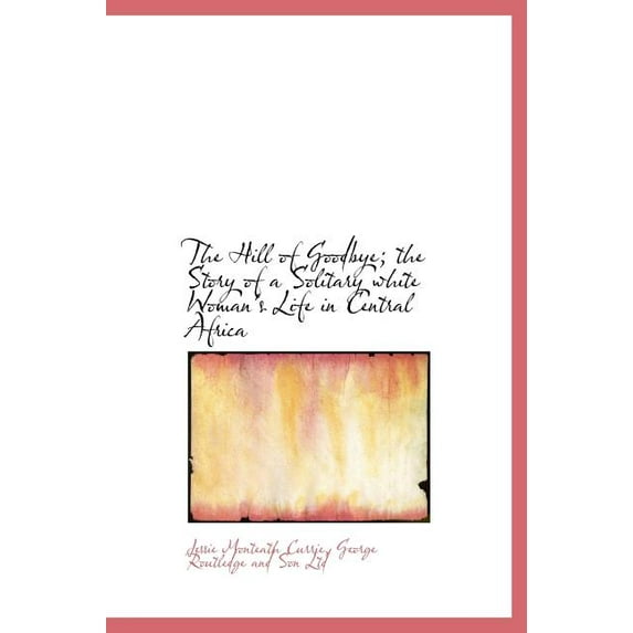 The Hill of Goodbye; The Story of a Solitary White Woman's Life in Central Africa (Hardcover)