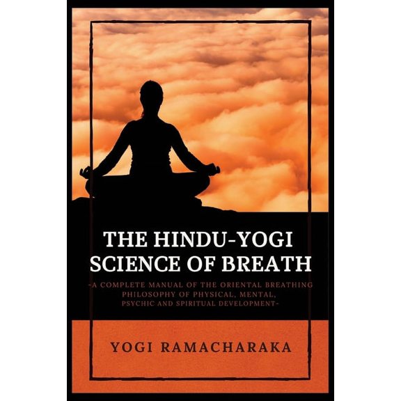 The Hindu-Yogi Science of Breath: A Complete Manual of THE ORIENTAL BREATHING PHILOSOPHY of Physical, Mental, Psychic an, (Paperback)