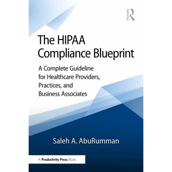 The Hipaa Compliance Blueprint: A Complete Guideline for Healthcare Providers, Practices, and Business Associates, (Paperback)