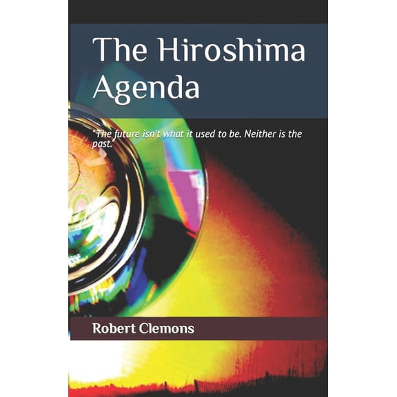 The Hiroshima Agenda: "The past isn't what it used to be; neither is the future!", (Paperback)