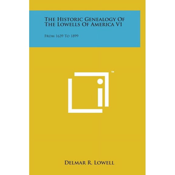 The Historic Genealogy of the Lowells of America V1: From 1639 to 1899  Hardcover  1498164412 9781498164412 Lowell, Delmar R.