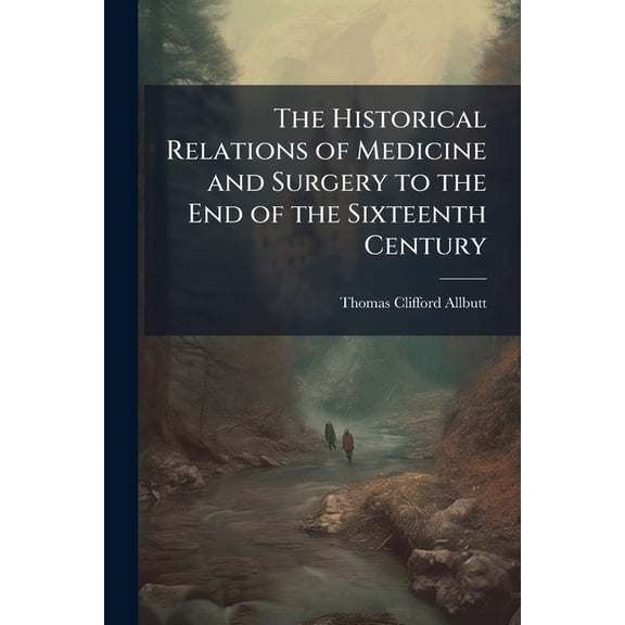 The Historical Relations of Medicine and Surgery to the End of the Sixteenth Century (Paperback)