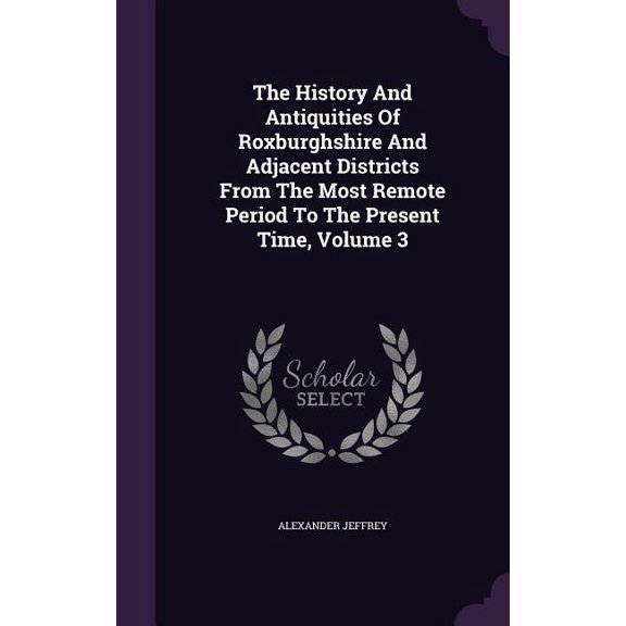 The History And Antiquities Of Roxburghshire And Adjacent Districts From The Most Remote Period To The Present Time, Volume 3 (Hardcover)