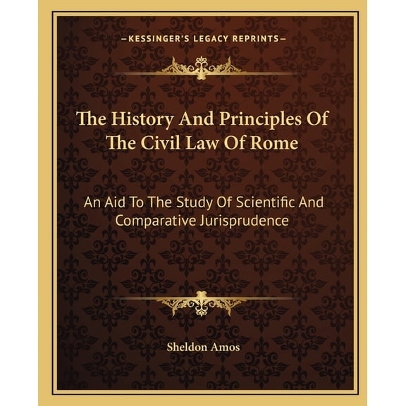 The History And Principles Of The Civil Law Of Rome : An Aid To The Study Of Scientific And Comparative Jurisprudence (Paperback)