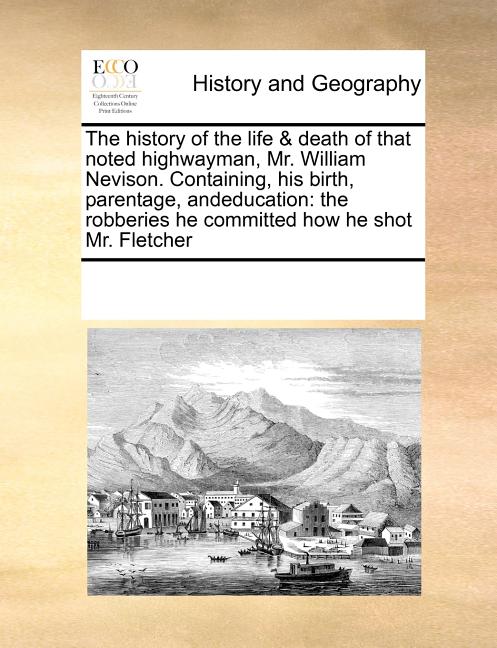 The History of the Life & Death of That Noted Highwayman, Mr. William Nevison. Containing, His Birth, Parentage, Andeducation : The Robberies He Committed How He Shot Mr. Fletcher (Paperback) - image 1 of 1