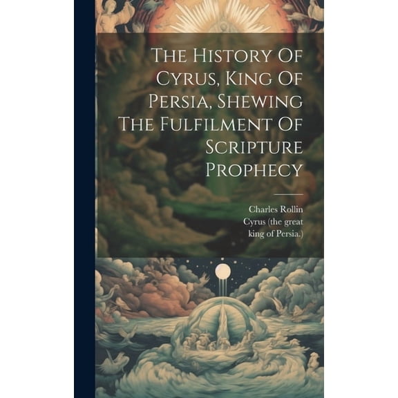 The History Of Cyrus, King Of Persia, Shewing The Fulfilment Of Scripture Prophecy (Hardcover)