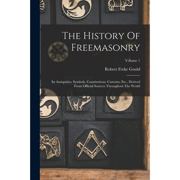 The History Of Freemasonry : Its Antiquities, Symbols, Constitutions, Customs, Etc., Derived From Official Sources Throughout The World; Volume 1 (Paperback)
