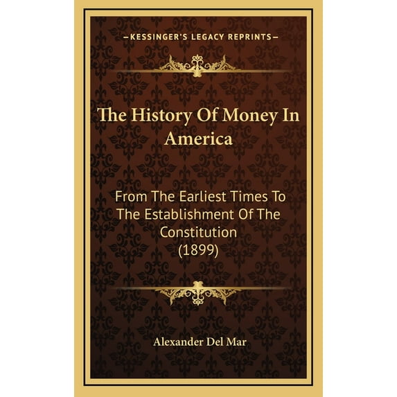 The History Of Money In America : From The Earliest Times To The Establishment Of The Constitution (1899) (Hardcover)