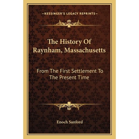 The History Of Raynham, Massachusetts: From The First Settlement To The Present Time Paperback 1163584134 9781163584132 Enoch Sanford