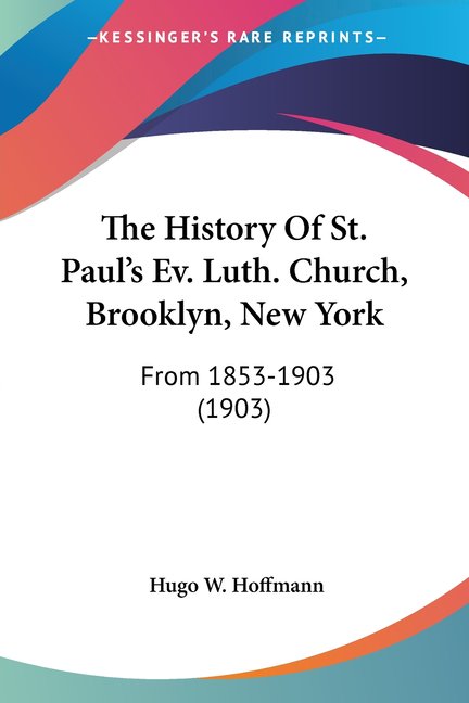The History Of St. Paul's Ev. Luth. Church, Brooklyn, New York : From 1853-1903 (1903) (Paperback)