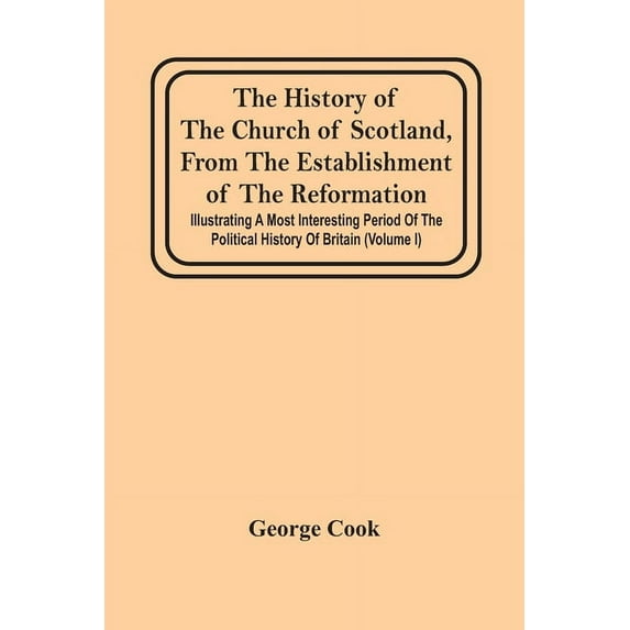 The History Of The Church Of Scotland, From The Establishment Of The Reformation: Illustrating A Most Interesting Period, (Paperback)