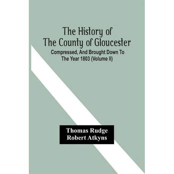 The History Of The County Of Gloucester; Compressed, And Brought Down To The Year 1803 (Volume Ii), (Paperback)