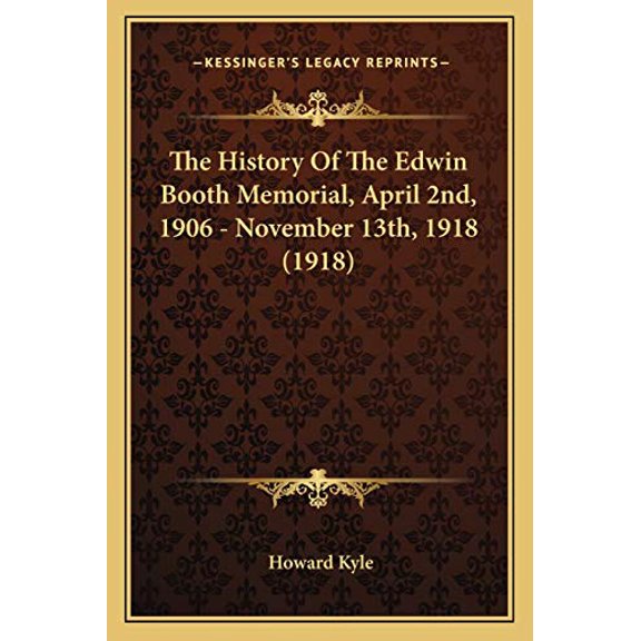 The History Of The Edwin Booth Memorial, April 2nd, 1906 - November 13th, 1918 1918 Paperback 1166152030 9781166152031 Howard Kyle